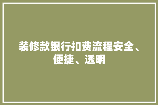 装修款银行扣费流程安全、便捷、透明