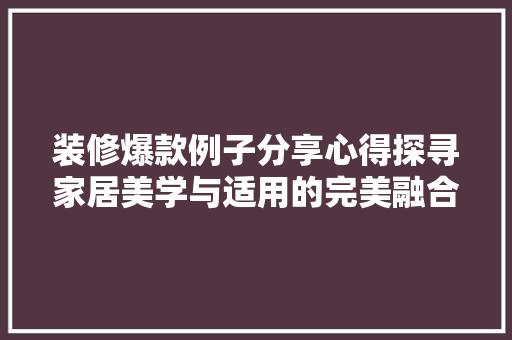 装修爆款例子分享心得探寻家居美学与适用的完美融合