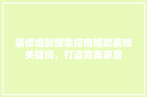 装修爆款搜索指南爆款装修关键词，打造完美家居