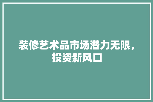装修艺术品市场潜力无限，投资新风口
