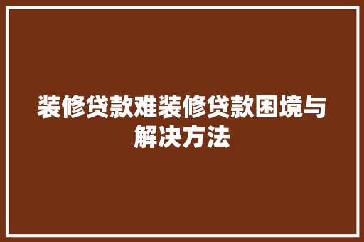 装修贷款难装修贷款困境与解决方法