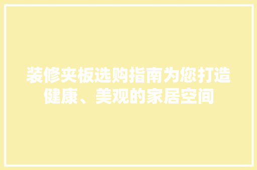 装修夹板选购指南为您打造健康、美观的家居空间