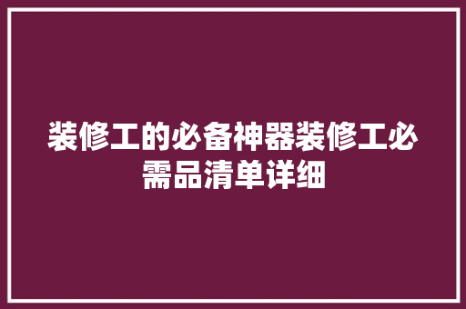 装修工的必备神器装修工必需品清单详细