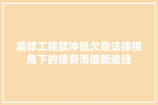装修工程款冲抵欠条法律视角下的债务清偿新途径
