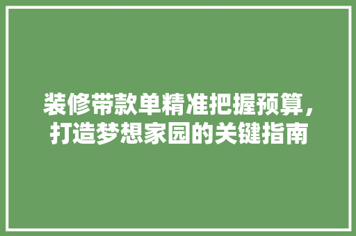 装修带款单精准把握预算，打造梦想家园的关键指南