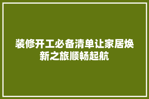 装修开工必备清单让家居焕新之旅顺畅起航