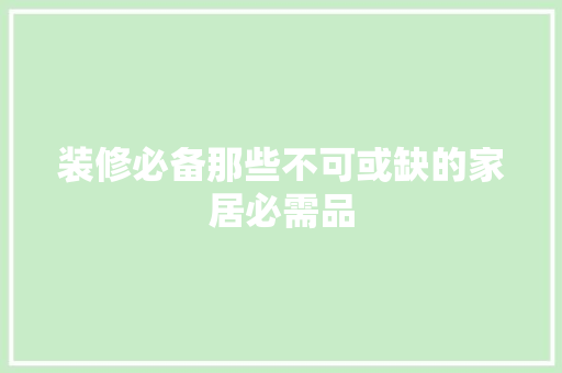 装修必备那些不可或缺的家居必需品