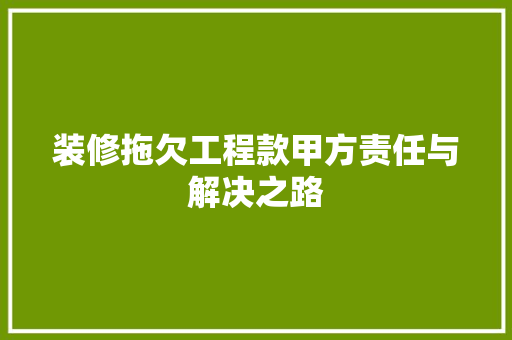 装修拖欠工程款甲方责任与解决之路