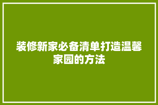 装修新家必备清单打造温馨家园的方法