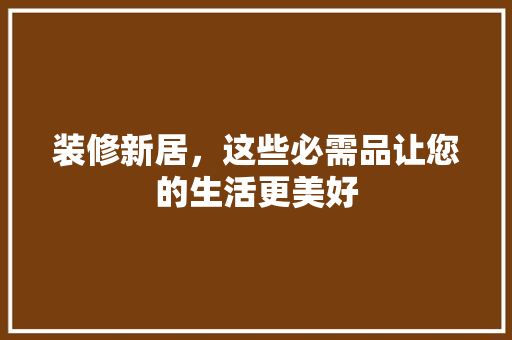 装修新居，这些必需品让您的生活更美好