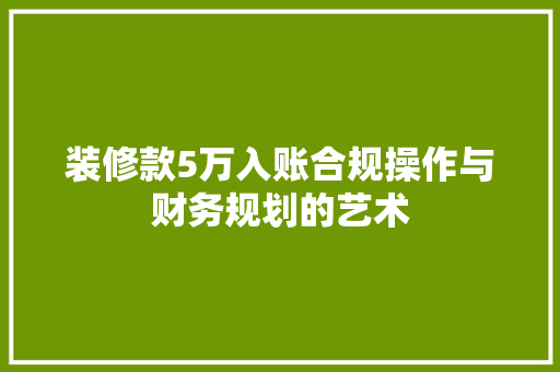 装修款5万入账合规操作与财务规划的艺术