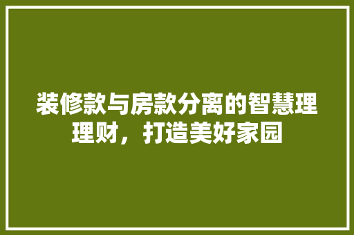 装修款与房款分离的智慧理理财，打造美好家园