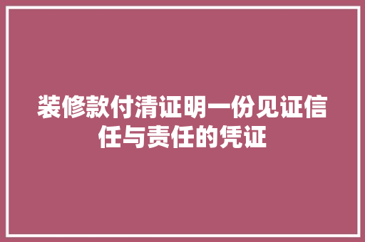 装修款付清证明一份见证信任与责任的凭证