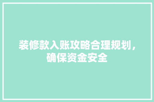 装修款入账攻略合理规划，确保资金安全