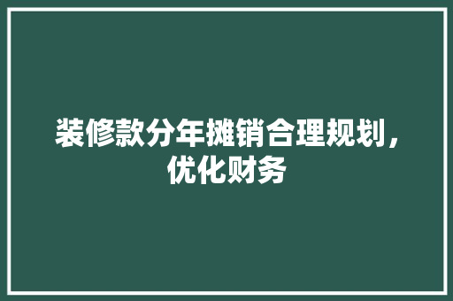 装修款分年摊销合理规划，优化财务