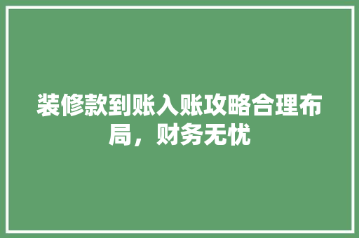 装修款到账入账攻略合理布局，财务无忧
