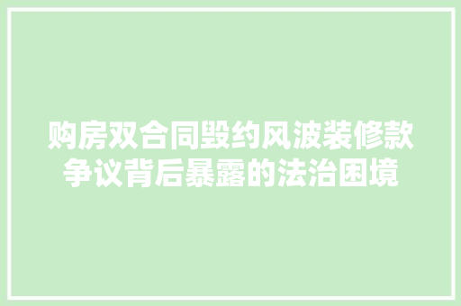 购房双合同毁约风波装修款争议背后暴露的法治困境