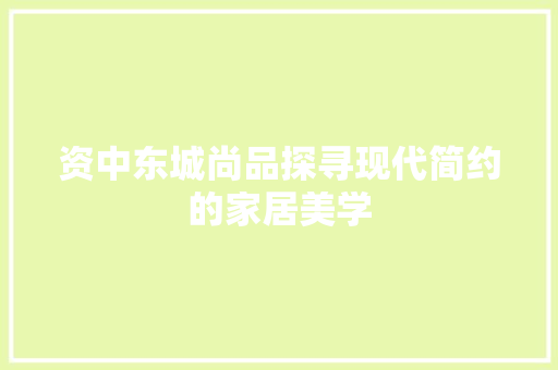 资中东城尚品探寻现代简约的家居美学