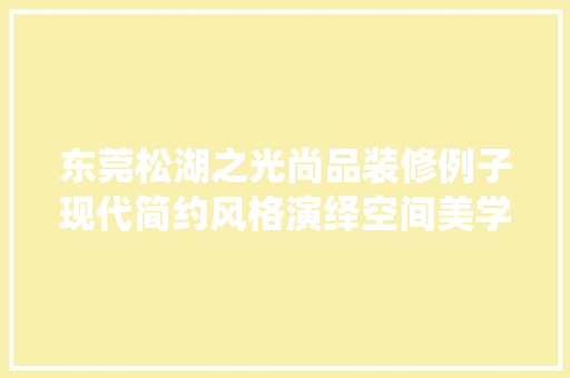 东莞松湖之光尚品装修例子现代简约风格演绎空间美学