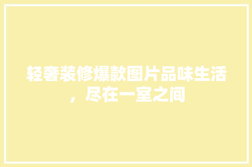 轻奢装修爆款图片品味生活，尽在一室之间