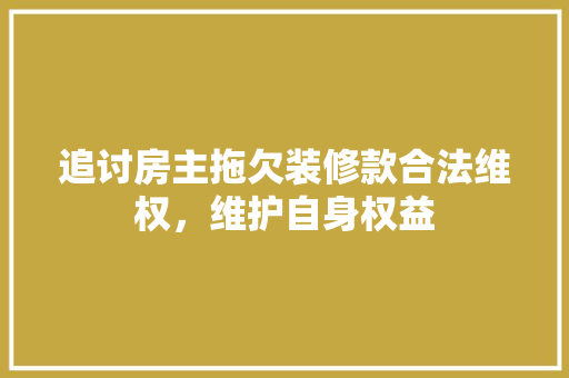 追讨房主拖欠装修款合法维权，维护自身权益