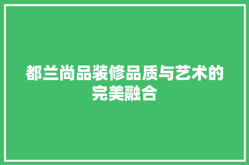 都兰尚品装修品质与艺术的完美融合