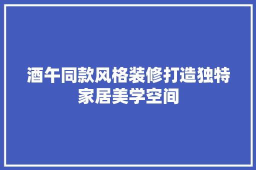 酒午同款风格装修打造独特家居美学空间