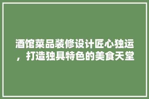 酒馆菜品装修设计匠心独运，打造独具特色的美食天堂