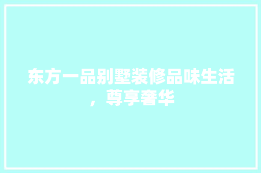 东方一品别墅装修品味生活，尊享奢华