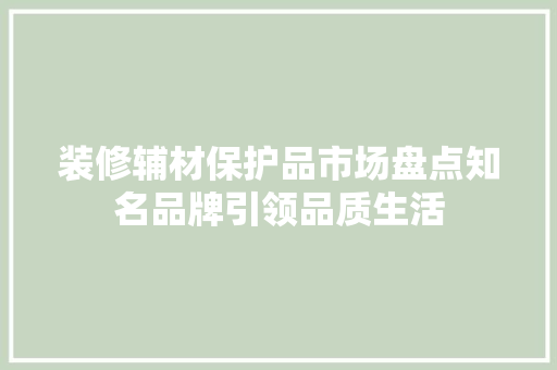 装修辅材保护品市场盘点知名品牌引领品质生活