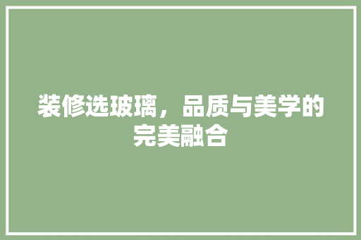 装修选玻璃，品质与美学的完美融合
