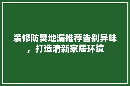 装修防臭地漏推荐告别异味，打造清新家居环境
