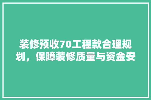 装修预收70工程款合理规划，保障装修质量与资金安全