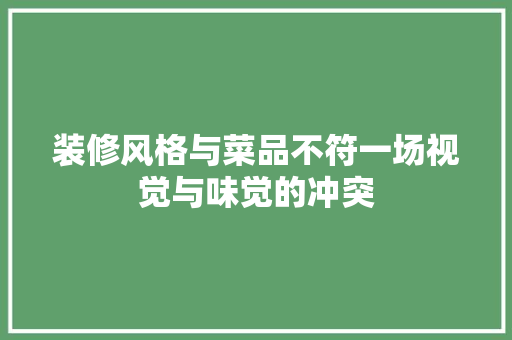 装修风格与菜品不符一场视觉与味觉的冲突