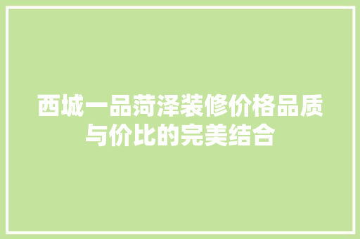 西城一品菏泽装修价格品质与价比的完美结合