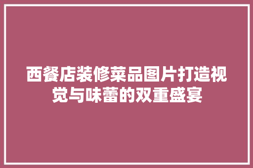 西餐店装修菜品图片打造视觉与味蕾的双重盛宴