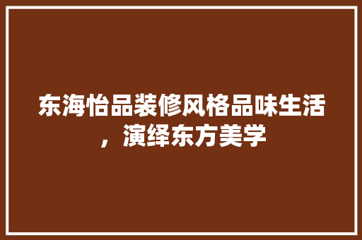 东海怡品装修风格品味生活，演绎东方美学
