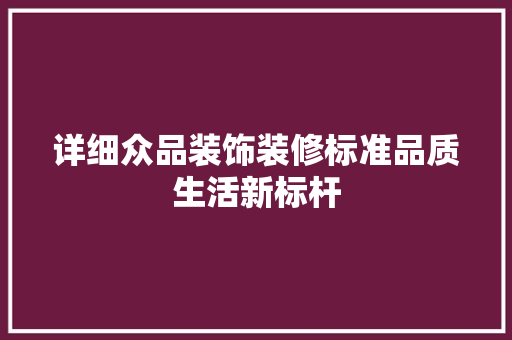 详细众品装饰装修标准品质生活新标杆