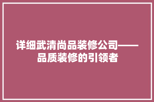 详细武清尚品装修公司——品质装修的引领者