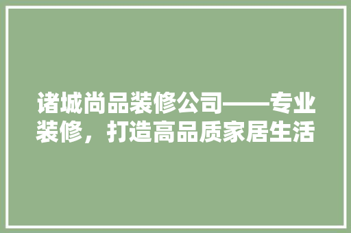 诸城尚品装修公司——专业装修，打造高品质家居生活