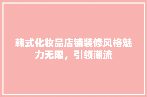 韩式化妆品店铺装修风格魅力无限，引领潮流