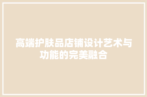 高端护肤品店铺设计艺术与功能的完美融合
