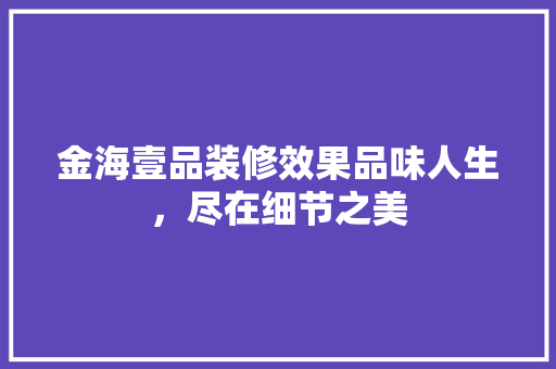 金海壹品装修效果品味人生，尽在细节之美
