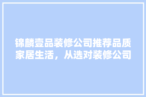 锦麟壹品装修公司推荐品质家居生活，从选对装修公司开始