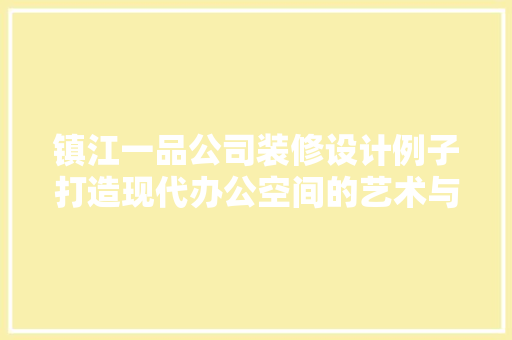 镇江一品公司装修设计例子打造现代办公空间的艺术与适用完美融合