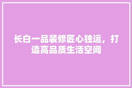 长白一品装修匠心独运，打造高品质生活空间