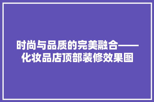 时尚与品质的完美融合——化妆品店顶部装修效果图