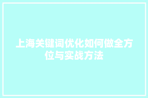 上海关键词优化如何做全方位与实战方法 上海关键词优化如何做全方位与实战方法