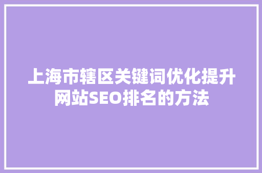 上海市辖区关键词优化提升网站SEO排名的方法 上海市辖区关键词优化提升网站SEO排名的方法