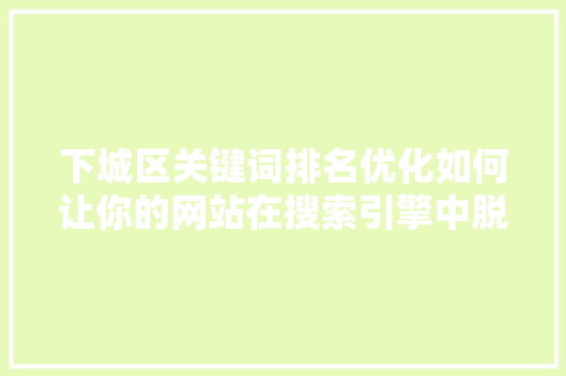 下城区关键词排名优化如何让你的网站在搜索引擎中脱颖而出